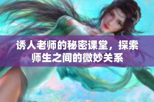 诱人老师的秘密课堂，探索师生之间的微妙关系