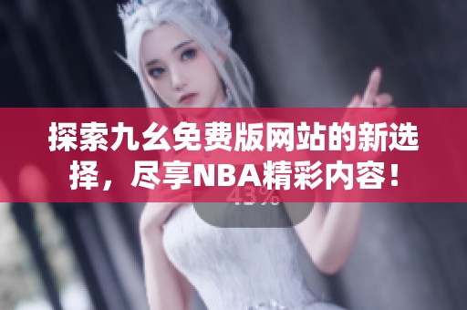 探索九幺免费版网站的新选择，尽享NBA精彩内容！