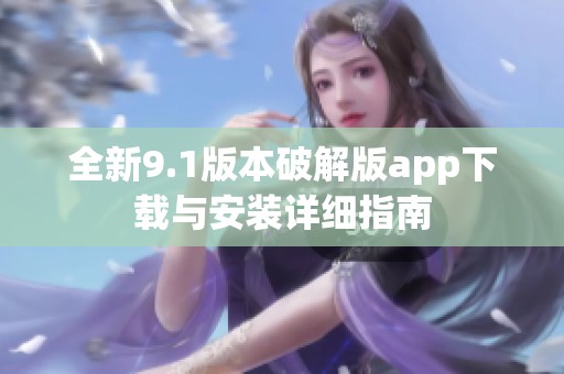 全新9.1版本破解版app下载与安装详细指南