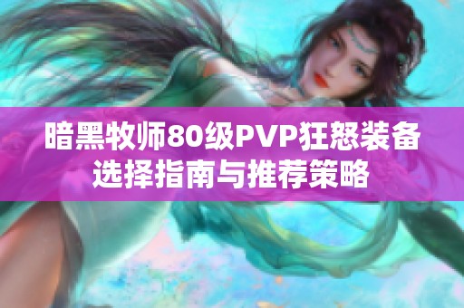 暗黑牧师80级PVP狂怒装备选择指南与推荐策略