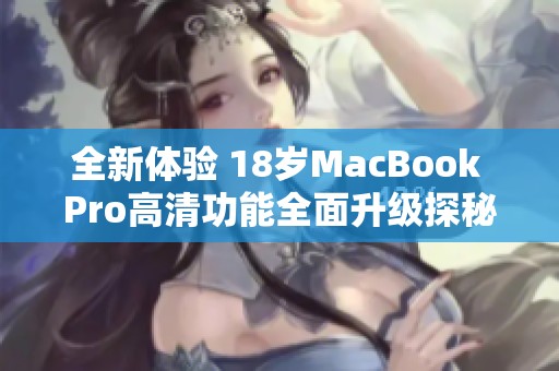 全新体验 18岁MacBook Pro高清功能全面升级探秘