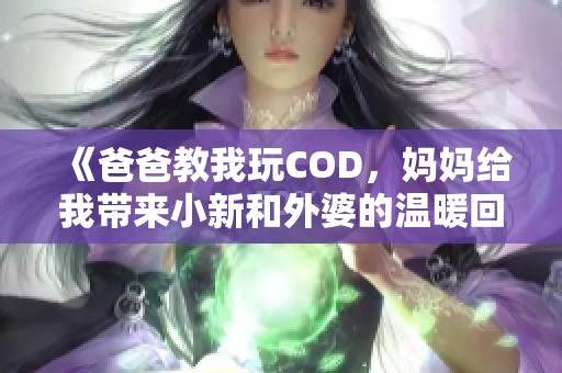 《爸爸教我玩COD，妈妈给我带来小新和外婆的温暖回忆》