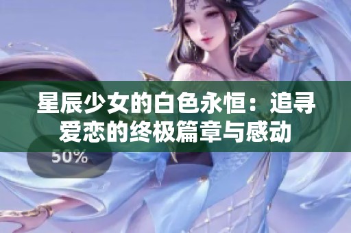 星辰少女的白色永恒：追寻爱恋的终极篇章与感动