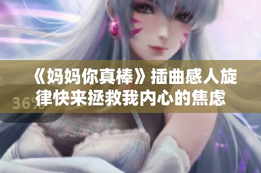 《妈妈你真棒》插曲感人旋律快来拯救我内心的焦虑