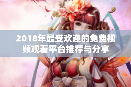 2018年最受欢迎的免费视频观看平台推荐与分享