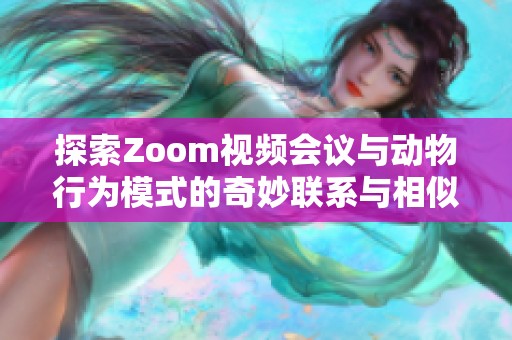 探索Zoom视频会议与动物行为模式的奇妙联系与相似之处