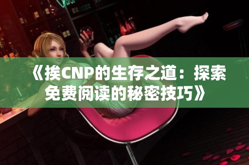 《挨CNP的生存之道：探索免费阅读的秘密技巧》