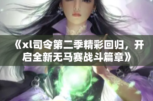 《xl司令第二季精彩回归，开启全新无马赛战斗篇章》