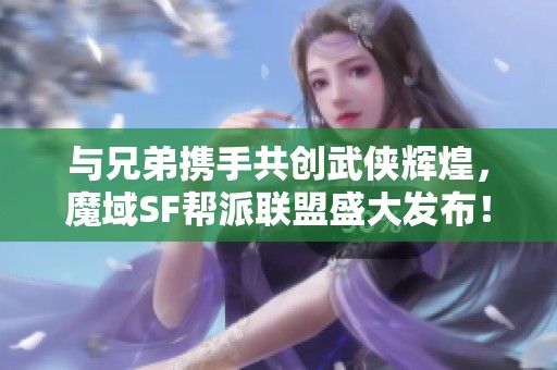 与兄弟携手共创武侠辉煌，魔域SF帮派联盟盛大发布！