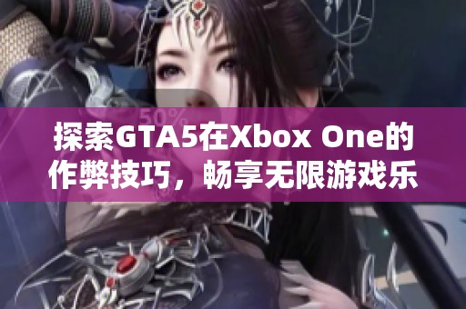 探索GTA5在Xbox One的作弊技巧，畅享无限游戏乐趣与自由世界