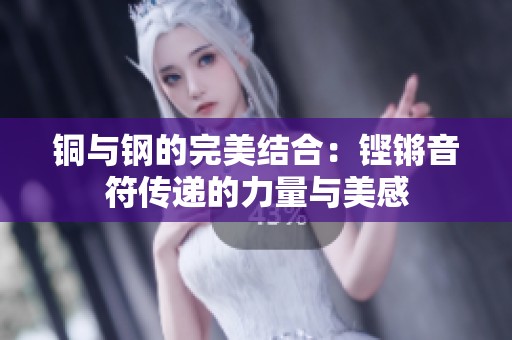 铜与钢的完美结合：铿锵音符传递的力量与美感