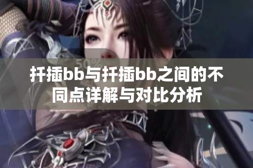 扦插bb与扦插bb之间的不同点详解与对比分析