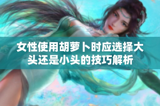 女性使用胡萝卜时应选择大头还是小头的技巧解析