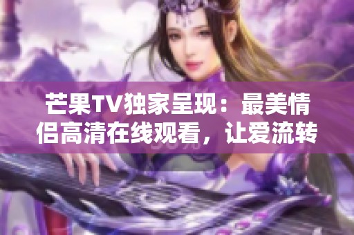 芒果TV独家呈现：最美情侣高清在线观看，让爱流转于指尖