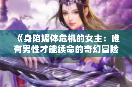 《身陷媚体危机的女主：唯有男性才能续命的奇幻冒险》