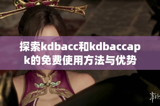 探索kdbacc和kdbaccapk的免费使用方法与优势