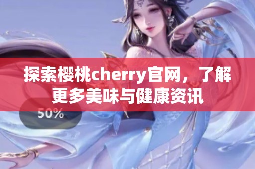 探索樱桃cherry官网，了解更多美味与健康资讯