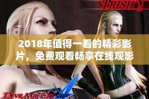 2018年值得一看的精彩影片，免费观看畅享在线观影乐趣