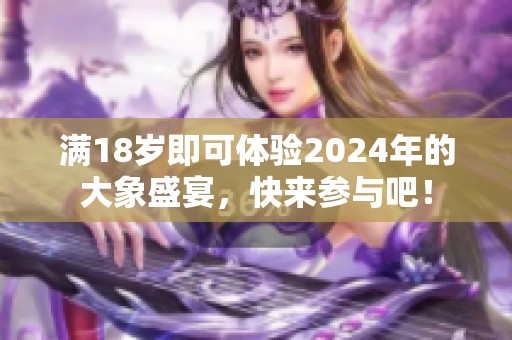 满18岁即可体验2024年的大象盛宴，快来参与吧！