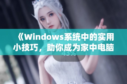 《Windows系统中的实用小技巧，助你成为家中电脑大咖》