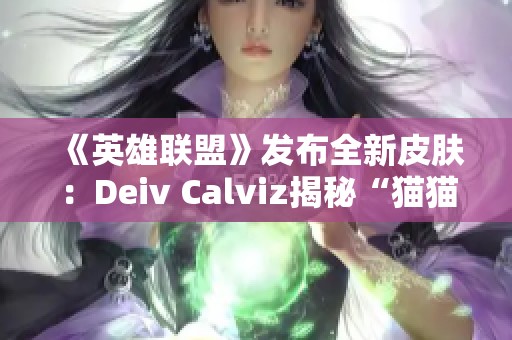 《英雄联盟》发布全新皮肤：Deiv Calviz揭秘“猫猫”太空律动风格