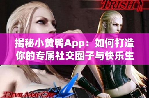 揭秘小黄鸭App：如何打造你的专属社交圈子与快乐生活