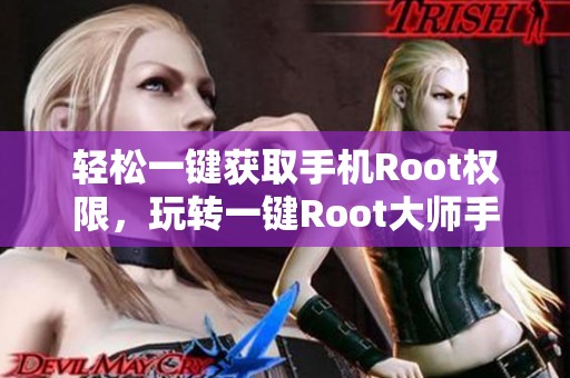 轻松一键获取手机Root权限，玩转一键Root大师手游攻略