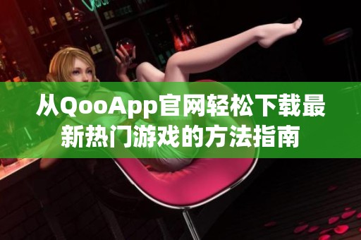 从QooApp官网轻松下载最新热门游戏的方法指南