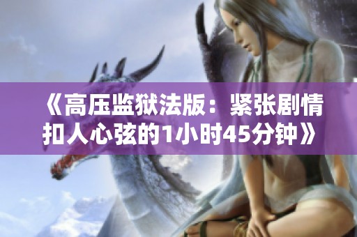 《高压监狱法版：紧张剧情扣人心弦的1小时45分钟》