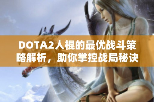 DOTA2人棍的最优战斗策略解析，助你掌控战局秘诀