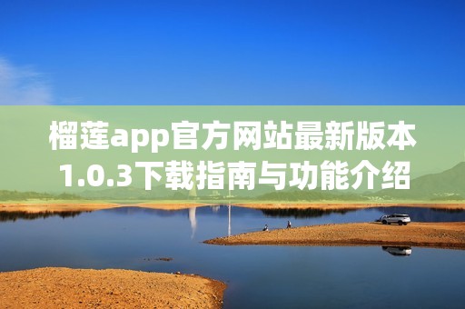 榴莲app官方网站最新版本1.0.3下载指南与功能介绍