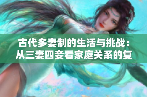 古代多妻制的生活与挑战：从三妻四妾看家庭关系的复杂性