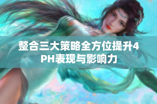 整合三大策略全方位提升4PH表现与影响力