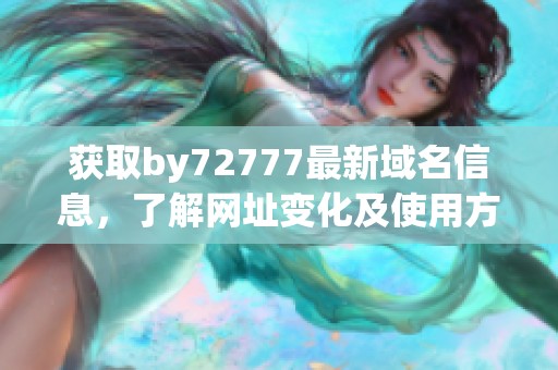 获取by72777最新域名信息，了解网址变化及使用方法