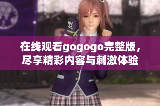 在线观看gogogo完整版，尽享精彩内容与刺激体验