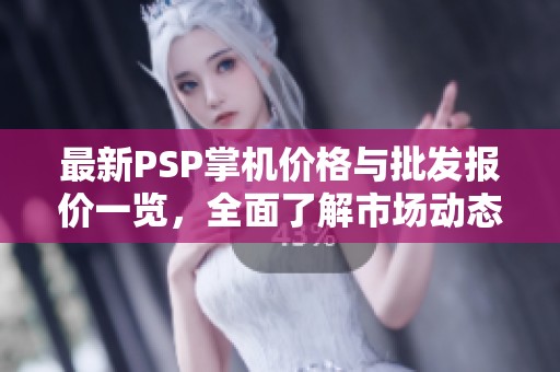 最新PSP掌机价格与批发报价一览，全面了解市场动态