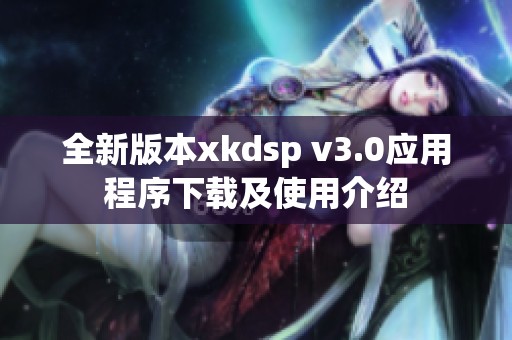 全新版本xkdsp v3.0应用程序下载及使用介绍