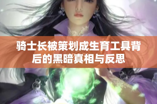 骑士长被策划成生育工具背后的黑暗真相与反思