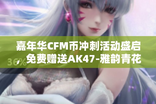 嘉年华CFM币冲刺活动盛启，免费赠送AK47-雅韵青花武器！