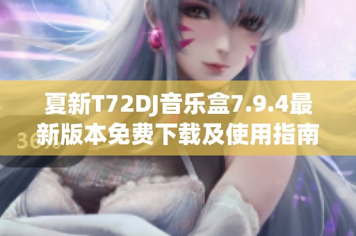 夏新T72DJ音乐盒7.9.4最新版本免费下载及使用指南