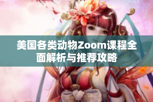 美国各类动物Zoom课程全面解析与推荐攻略