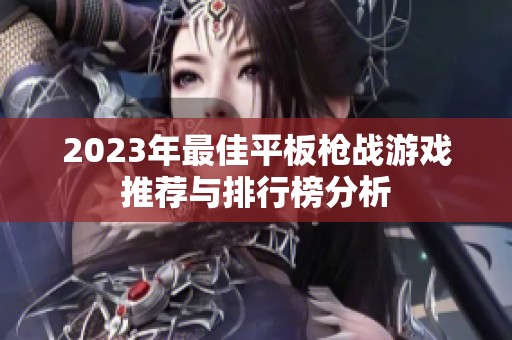 2023年最佳平板枪战游戏推荐与排行榜分析