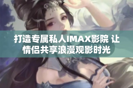 打造专属私人IMAX影院 让情侣共享浪漫观影时光