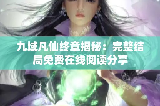 九域凡仙终章揭秘：完整结局免费在线阅读分享