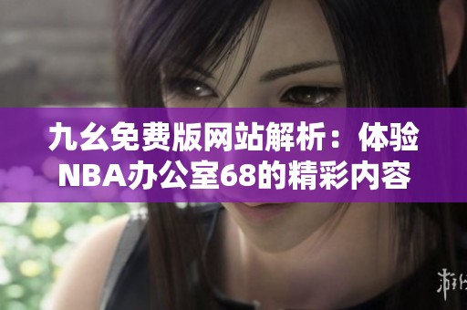 九幺免费版网站解析：体验NBA办公室68的精彩内容和服务