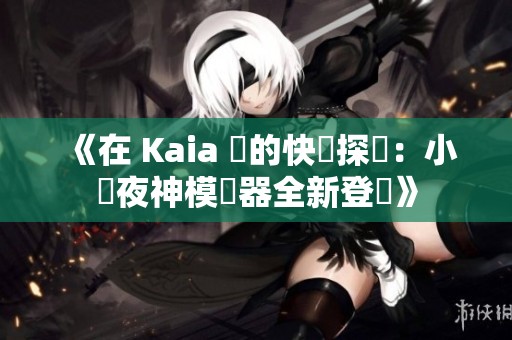 《在 Kaia 島的快樂探險：小馬夜神模擬器全新登場》