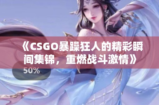 《CSGO暴躁狂人的精彩瞬间集锦，重燃战斗激情》