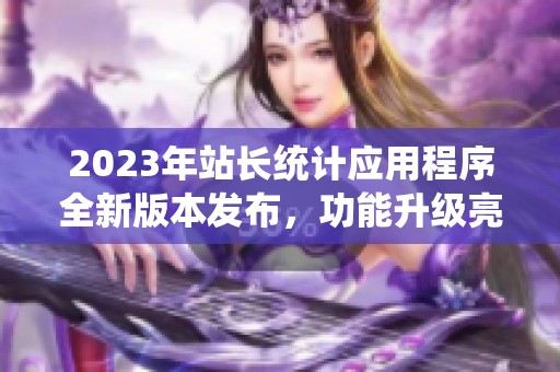 2023年站长统计应用程序全新版本发布，功能升级亮点揭秘