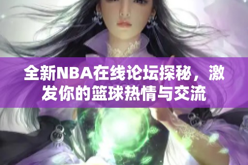 全新NBA在线论坛探秘，激发你的篮球热情与交流