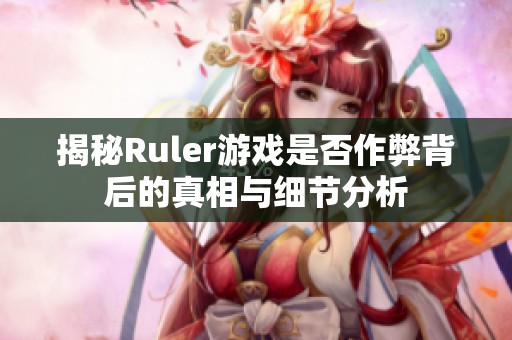 揭秘Ruler游戏是否作弊背后的真相与细节分析